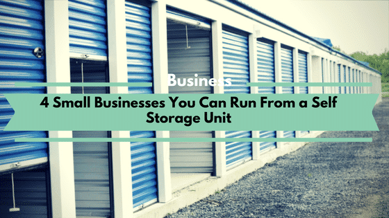 4 Small Businesses You Can Run From a Self Storage Unit