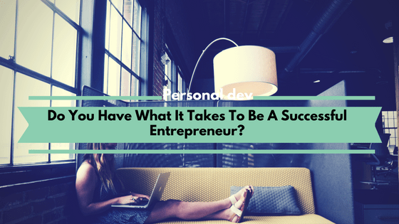 Do You Have What It Takes To Be A Successful Entrepreneur