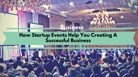 How Startup Events Help You Creating A Successful Business