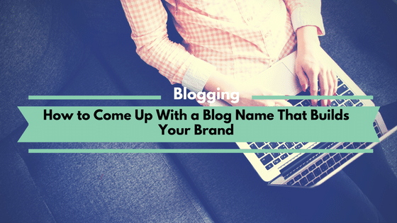How to Come Up With a Blog Name That Builds Your Brand