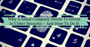 Why A Small Company Needs To Invest In Cyber Security – And How To Do It