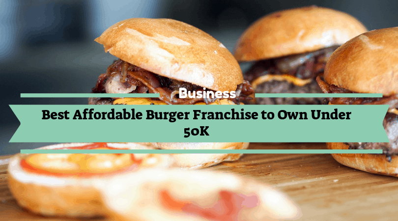 Best Affordable Burger Franchise to Own Under 50K