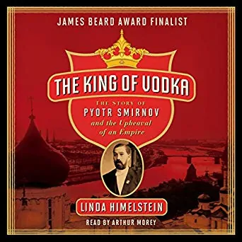 The King of Vodka: The Story of Pyotr Smirnov and the Upheaval of an Empire 