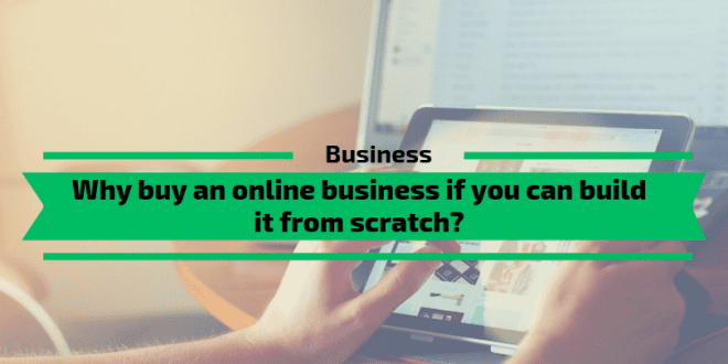 Why buy an online business if you can build it from scratch