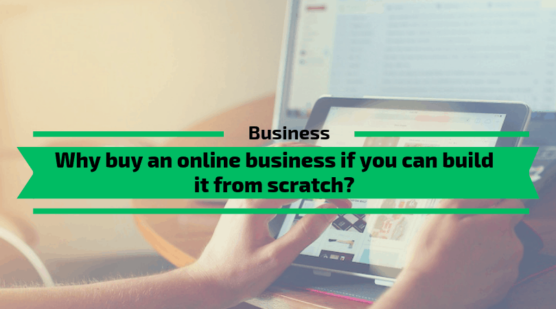Why buy an online business if you can build it from scratch