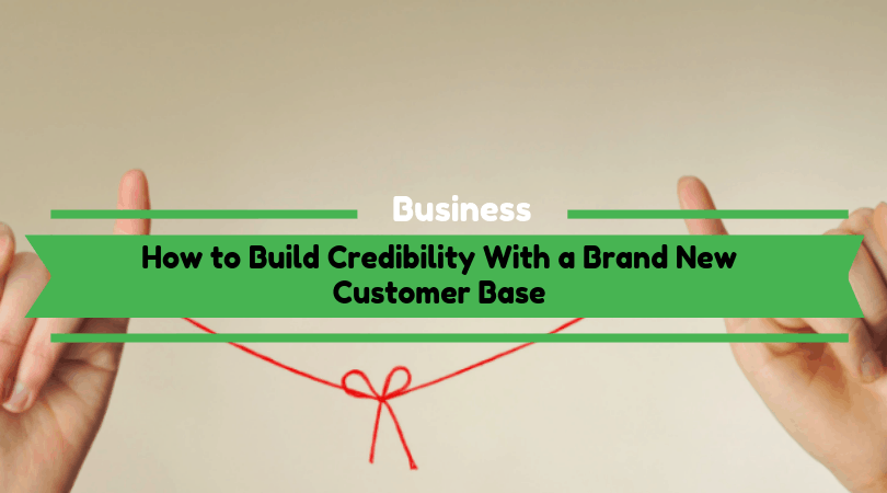How to Build Credibility With a Brand New Customer Base