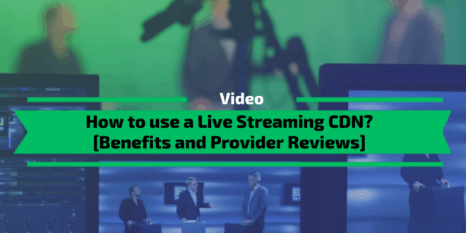 How to use a Live Streaming CDN? [Benefits and Provider Reviews]
