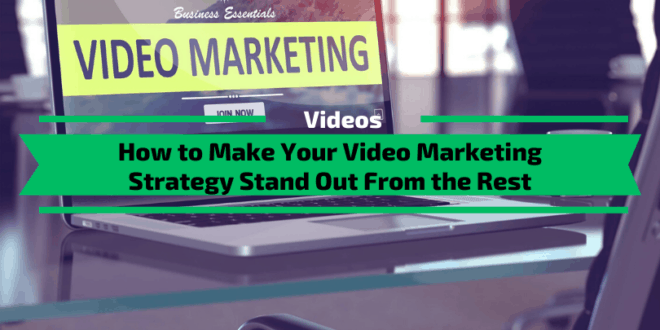 How to Make Your Video Marketing Strategy Stand Out From the Rest
