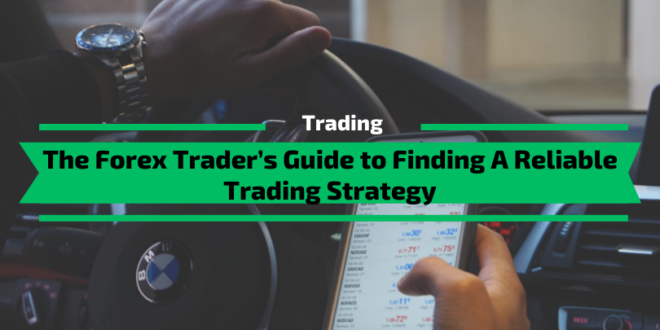 The Forex Trader’s Guide to Finding A Reliable Trading Strategy