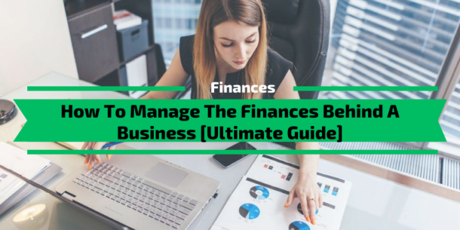 How To Manage The Finances Behind A Business [Ultimate Guide]