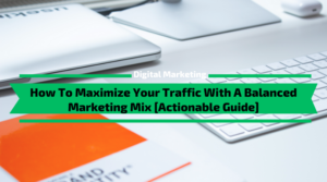 How To Maximize Your Traffic With A Balanced Marketing Mix [Actionable Guide]