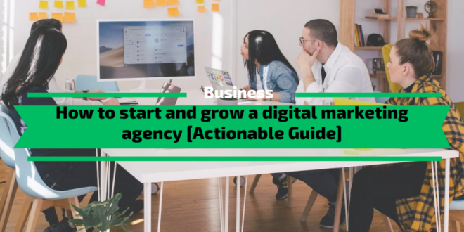 How to start and grow a digital marketing agency [Actionable Guide]