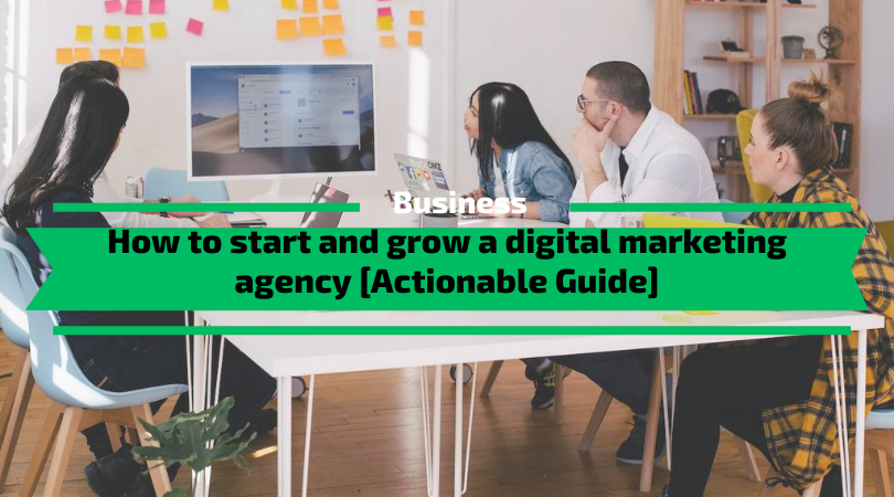 How to start and grow a digital marketing agency [Actionable Guide]