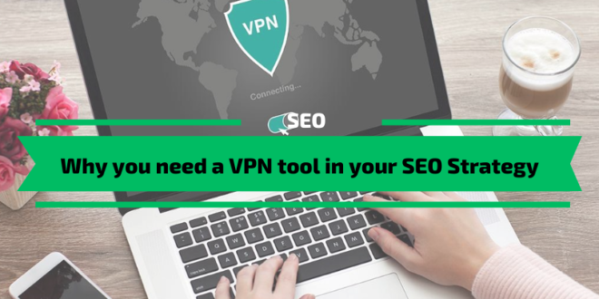 Why you need a VPN tool in your SEO Strategy