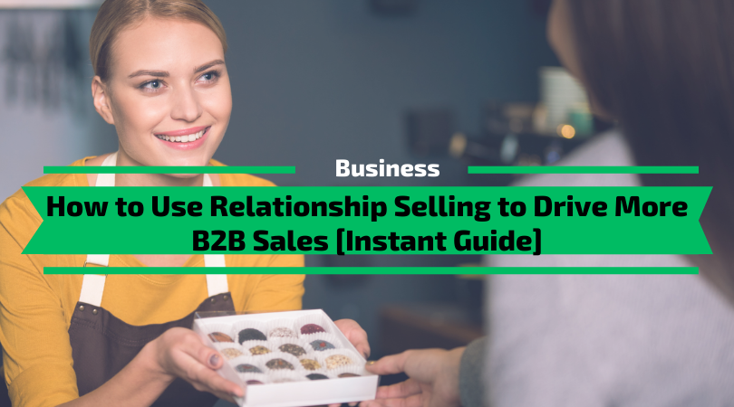 How to Use Relationship Selling to Drive More B2B Sales [Instant Guide]