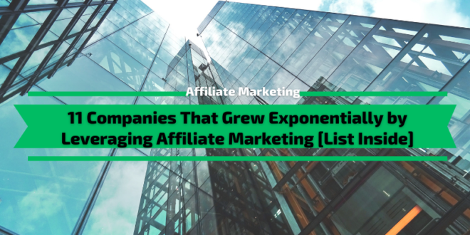 Companies That Grew Exponentially by Leveraging Affiliate Marketing