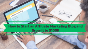 How to Start an Affiliate Marketing Blog and Grow it to $100K