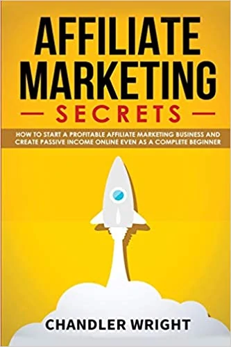 Affiliate Marketing Secrets - How to Start a Profitable Affiliate Marketing Business by Chandler Wright