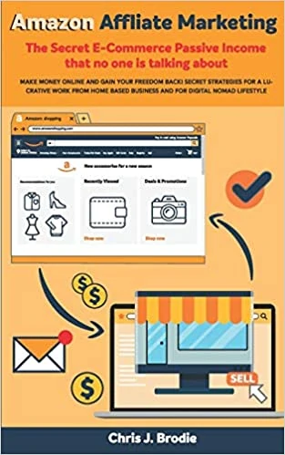 Amazon Affliate Marketing - The Secret E-Commerce Passive Income that no one is talking about by Chris J Brodie