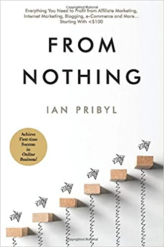 From Nothing Everything You Need to Profit from Affiliate Marketing by Ian Pribyl 