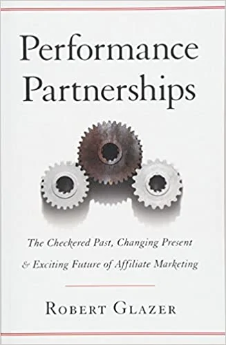 Performance Partnerships - The Checkered Past, Changing Present and Exciting Future of Affiliate Marketing by Robert Glazer