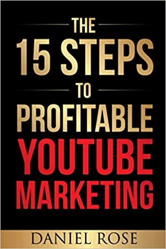 The 15 Steps To Profitable YouTube Marketing: The Proven Method For Building Money-Making YouTube Ad Campaigns by Daniel Rose