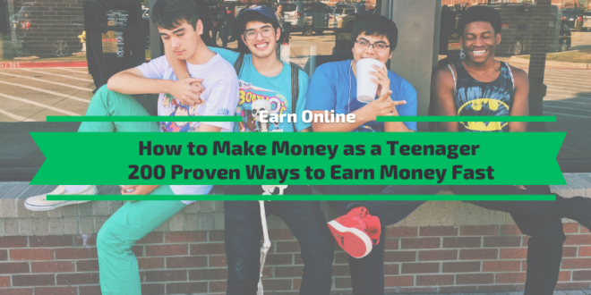 How to Make Money as a Teenager - 200 Proven Ways to Make Money Fast