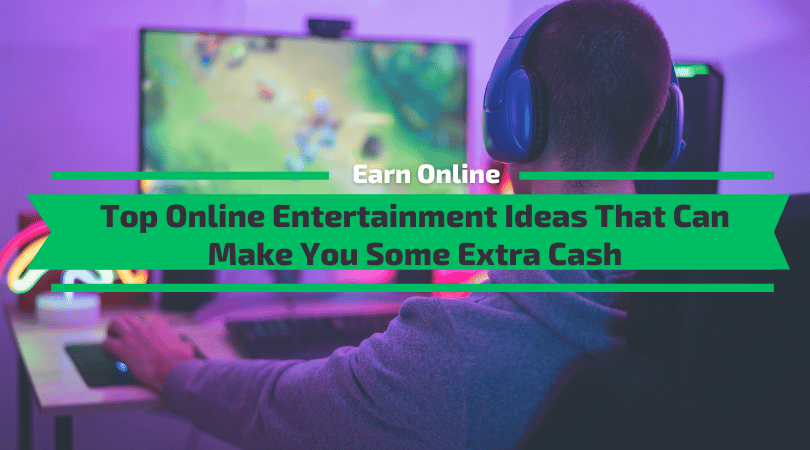 Top Online Entertainment Ideas That Can Make You Some Extra Cash