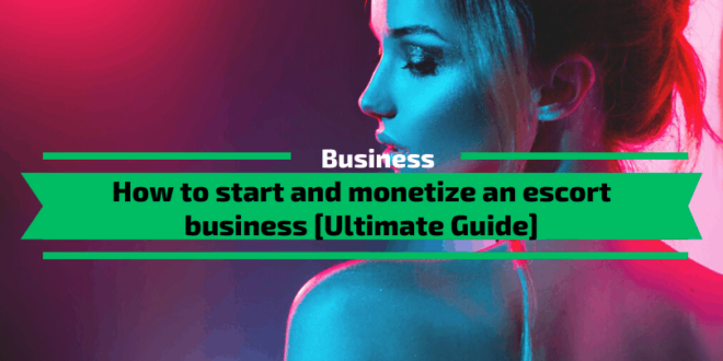 How to start and monetize an escort business - Ultimate Guide