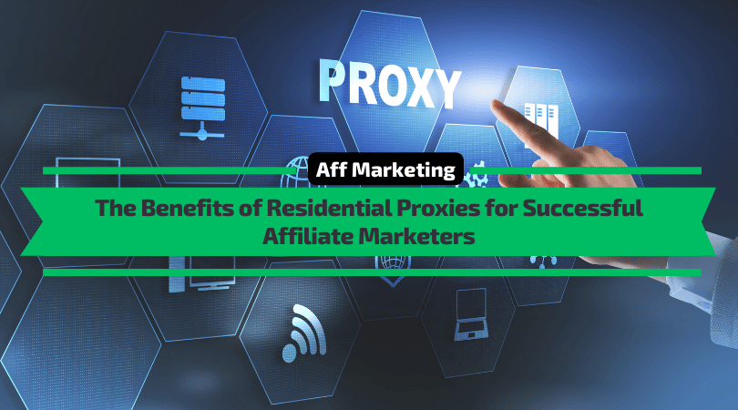 The Benefits of Residential Proxies for Successful Affiliate Marketers